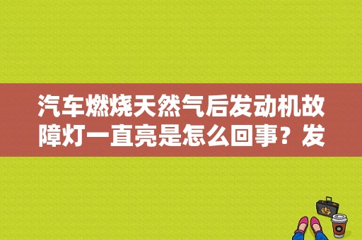 汽车燃烧天然气后发动机故障灯一直亮是怎么回事？发动机故障灯不停闪-图1