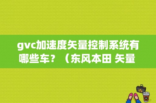 gvc加速度矢量控制系统有哪些车？（东风本田 矢量 logo）-图1