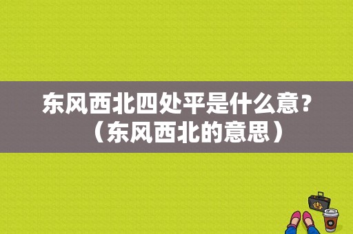 东风西北四处平是什么意？（东风西北的意思）-图1