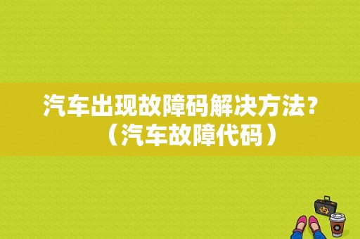汽车出现故障码解决方法？（汽车故障代码）-图1