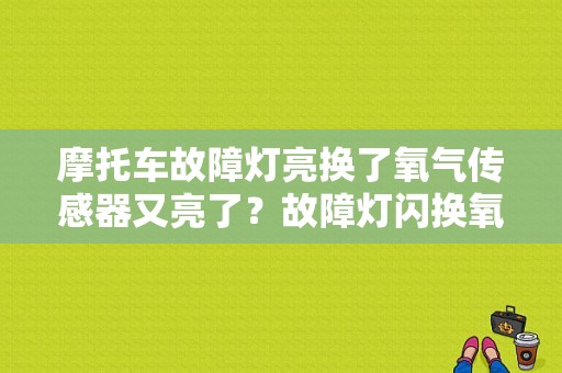 摩托车故障灯亮换了氧气传感器又亮了？故障灯闪换氧传感器-图1