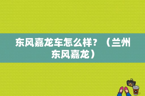 东风嘉龙车怎么样？（兰州东风嘉龙）-图1