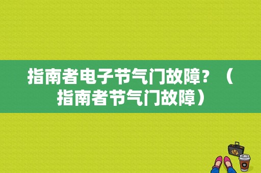 指南者电子节气门故障？（指南者节气门故障）-图1