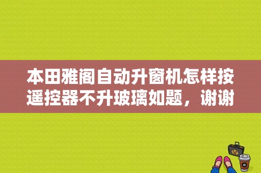 本田雅阁自动升窗机怎样按遥控器不升玻璃如题，谢谢了？本田雅阁摇窗机故障-图1