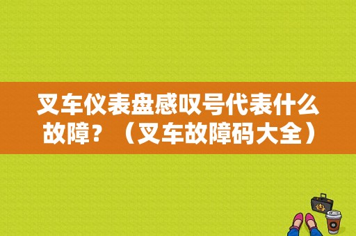 叉车仪表盘感叹号代表什么故障？（叉车故障码大全）-图1