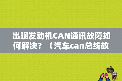 出现发动机CAN通讯故障如何解决？（汽车can总线故障）-图1