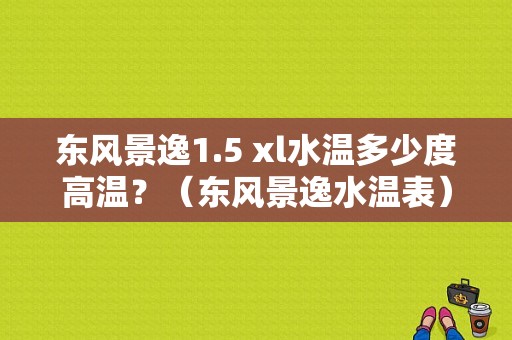 东风景逸1.5 xl水温多少度高温？（东风景逸水温表）-图1