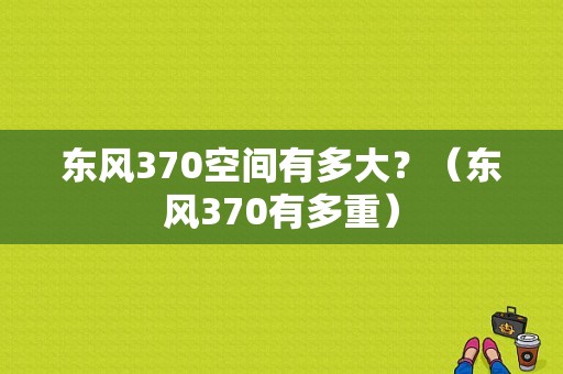 东风370空间有多大？（东风370有多重）-图1