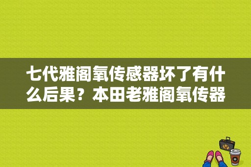 七代雅阁氧传感器坏了有什么后果？本田老雅阁氧传器故障-图1