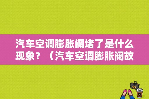 汽车空调膨胀阀堵了是什么现象？（汽车空调膨胀阀故障）-图1