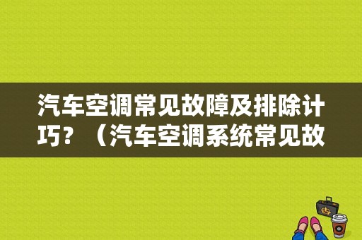 汽车空调常见故障及排除计巧？（汽车空调系统常见故障）-图1
