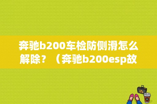 奔驰b200车检防侧滑怎么解除？（奔驰b200esp故障）-图1