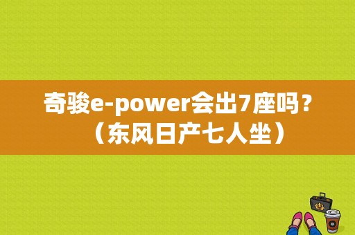 奇骏e-power会出7座吗？（东风日产七人坐）-图1