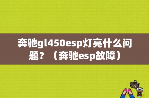奔驰gl450esp灯亮什么问题？（奔驰esp故障）-图1