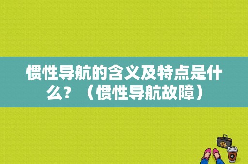惯性导航的含义及特点是什么？（惯性导航故障）-图1