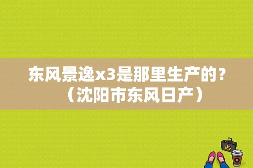 东风景逸x3是那里生产的？（沈阳市东风日产）-图1