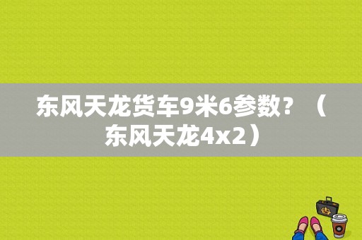 东风天龙货车9米6参数？（东风天龙4x2）-图1