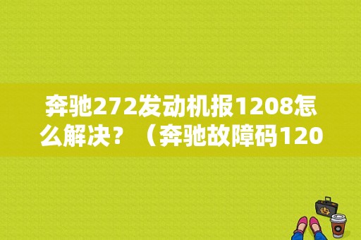 奔驰272发动机报1208怎么解决？（奔驰故障码1208）-图1