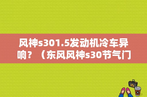 风神s301.5发动机冷车异响？（东风风神s30节气门）-图1