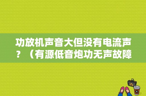 功放机声音大但没有电流声？（有源低音炮功无声故障）-图1