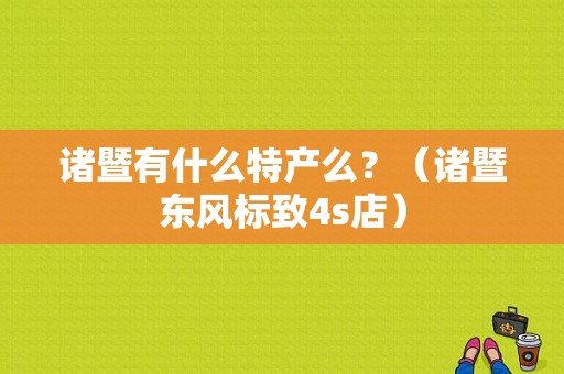 诸暨有什么特产么？（诸暨东风标致4s店）-图1