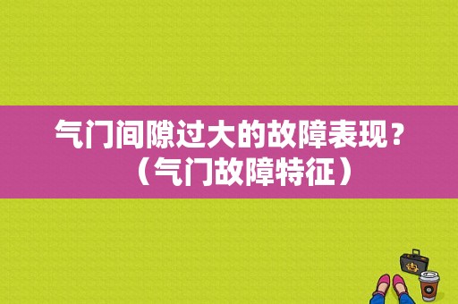 气门间隙过大的故障表现？（气门故障特征）-图1