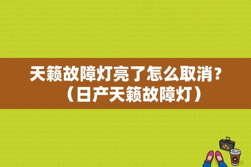 天籁故障灯亮了怎么取消？（日产天籁故障灯）-图1