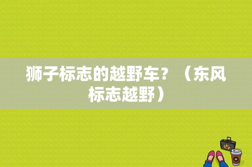 狮子标志的越野车？（东风标志越野）-图1