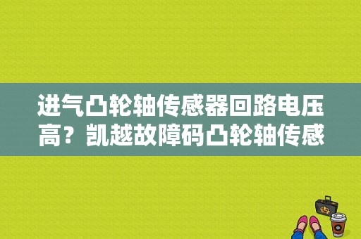 进气凸轮轴传感器回路电压高？凯越故障码凸轮轴传感器-图1