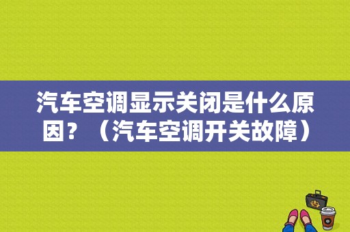 汽车空调显示关闭是什么原因？（汽车空调开关故障）-图1