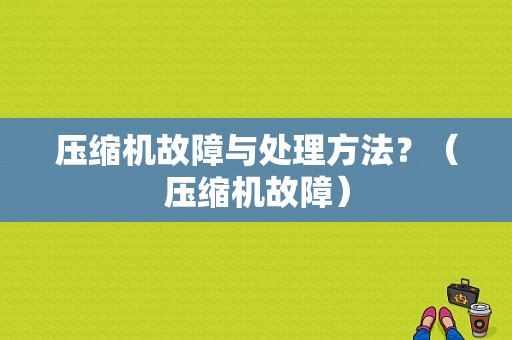 压缩机故障与处理方法？（压缩机故障）-图1