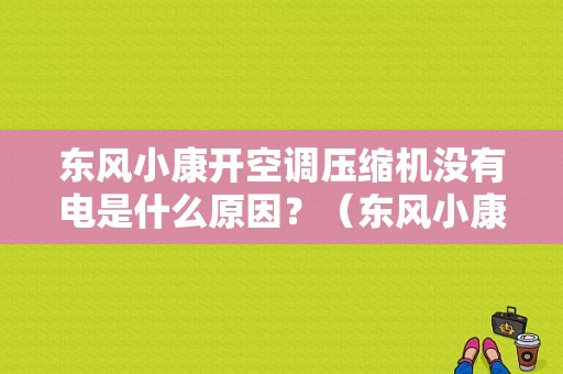 东风小康开空调压缩机没有电是什么原因？（东风小康空调压缩机）-图1