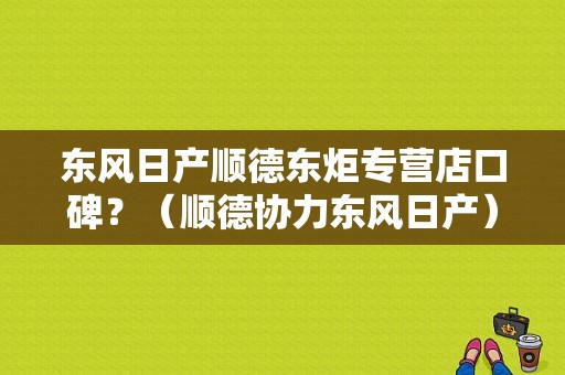 东风日产顺德东炬专营店口碑？（顺德协力东风日产）-图1