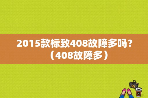 2015款标致408故障多吗？（408故障多）-图1