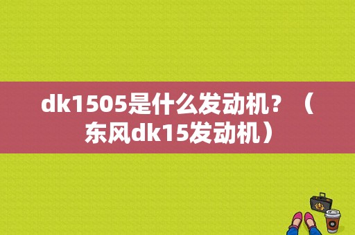 dk1505是什么发动机？（东风dk15发动机）-图1