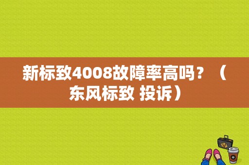 新标致4008故障率高吗？（东风标致 投诉）-图1