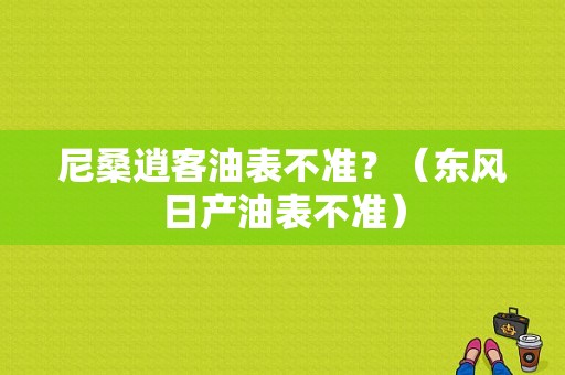 尼桑逍客油表不准？（东风日产油表不准）-图1