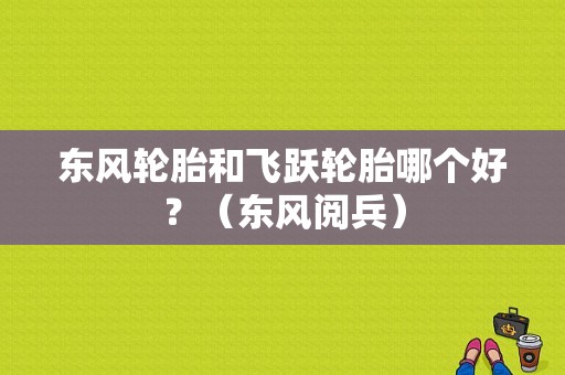 东风轮胎和飞跃轮胎哪个好？（东风阅兵）-图1