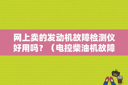 网上卖的发动机故障检测仪好用吗？（电控柴油机故障诊断仪）-图1