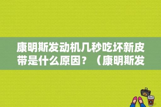 康明斯发动机几秒吃坏新皮带是什么原因？（康明斯发动机皮带故障）-图1
