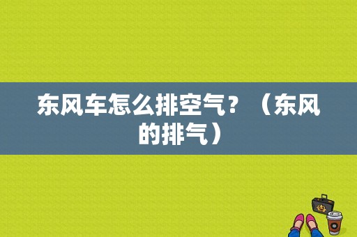 东风车怎么排空气？（东风的排气）-图1