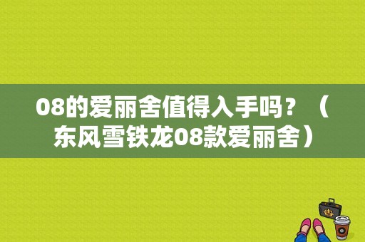 08的爱丽舍值得入手吗？（东风雪铁龙08款爱丽舍）-图1