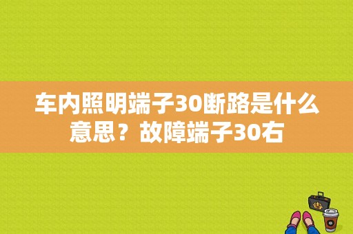 车内照明端子30断路是什么意思？故障端子30右-图1