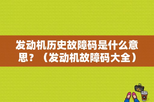发动机历史故障码是什么意思？（发动机故障码大全）-图1