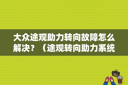 大众途观助力转向故障怎么解决？（途观转向助力系统故障报警）-图1