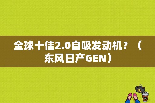 全球十佳2.0自吸发动机？（东风日产GEN）-图1