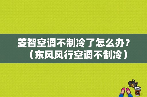 菱智空调不制冷了怎么办？（东风风行空调不制冷）-图1
