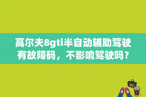 高尔夫8gti半自动辅助驾驶有故障码，不影响驾驶吗？（高尔夫gti故障）-图1