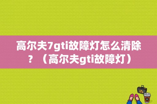 高尔夫7gti故障灯怎么清除？（高尔夫gti故障灯）-图1