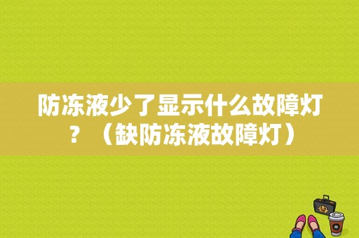 防冻液少了显示什么故障灯？（缺防冻液故障灯）-图1